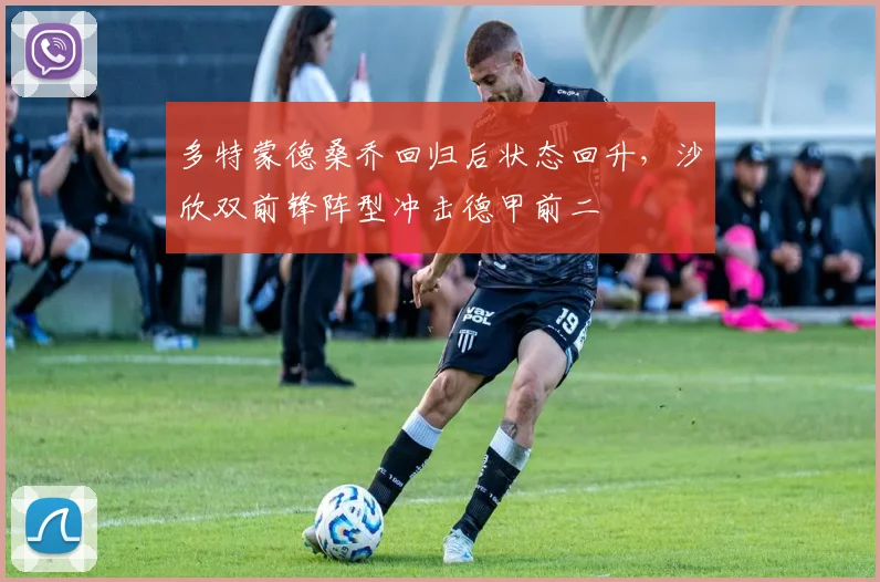 多特蒙德桑乔回归后状态回升，沙欣双前锋阵型冲击德甲前二